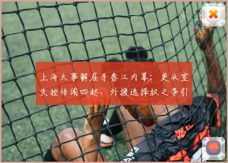 上海久事解雇李春江内幕：更衣室失控传闻四起，外援选择权之争引众怒