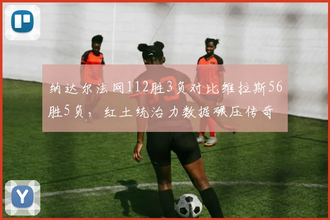 纳达尔法网112胜3负对比维拉斯56胜5负，红土统治力数据碾压传奇