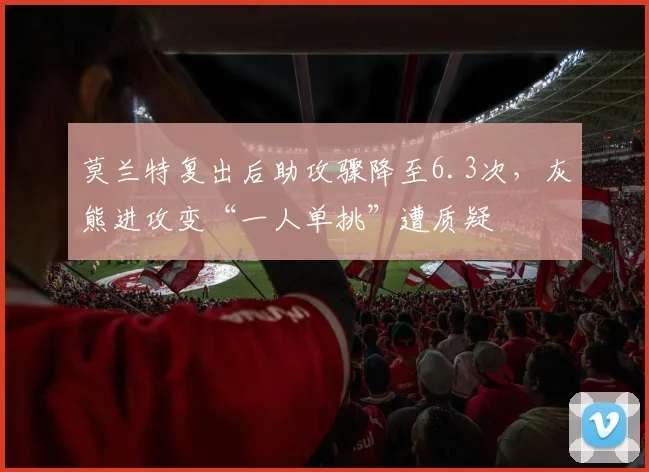 莫兰特复出后助攻骤降至6.3次,灰熊进攻变“一人单挑”遭质疑