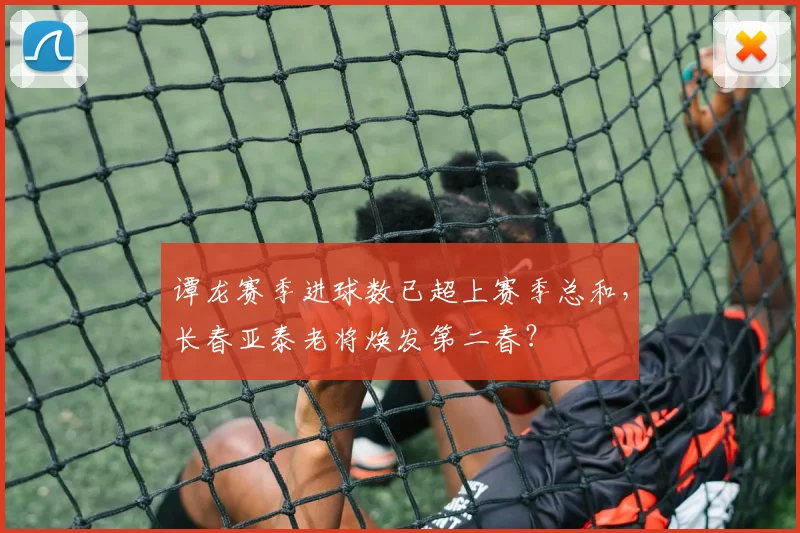 谭龙赛季进球数已超上赛季总和,长春亚泰老将焕发第二春?